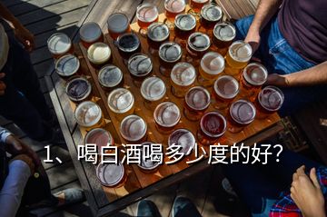 1、喝白酒喝多少度的好？