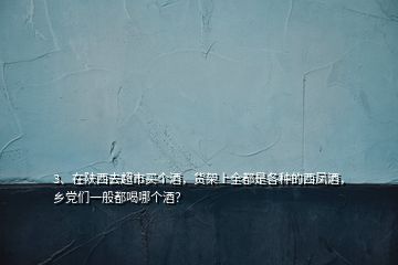 3、在陕西去超市买个酒，货架上全都是各种的西凤酒，乡党们一般都喝哪个酒？