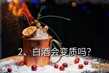 2、白酒会变质吗？