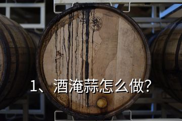 1、酒淹蒜怎么做？