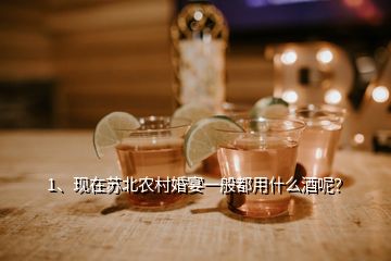 1、现在苏北农村婚宴一般都用什么酒呢？