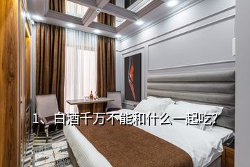 1、白酒千万不能和什么一起吃？