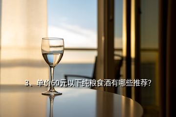 3、单价60元以下纯粮食酒有哪些推荐？