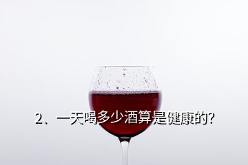 2、一天喝多少酒算是健康的？