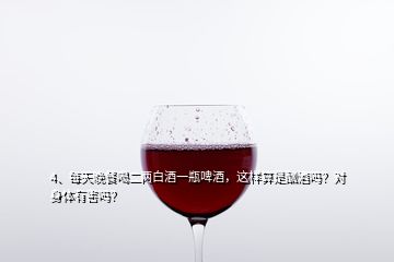 4、每天晚餐喝二两白酒一瓶啤酒，这样算是酗酒吗？对身体有害吗？