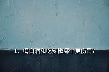 1、喝白酒和吃辣椒哪个更伤胃？