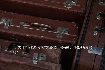 1、为什么有的农村人爱喝散酒，没有瓶子的酒真的好喝吗？