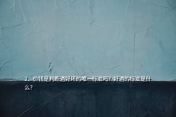 2、价钱是判断酒好坏的唯一标准吗？好酒的标准是什么？