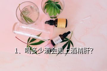 1、喝多少酒会患上酒精肝？