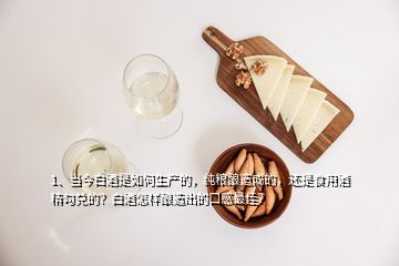 1、当今白酒是如何生产的，纯粮酿造成的，还是食用酒精勾兑的？白酒怎样酿造出的口感最佳？