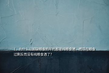 1、为什么以前缺粮食的年代都是纯粮食酒，而现在粮食过剩反而没有纯粮食酒了？