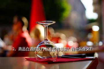 2、商品白酒的执行标准都有哪些？有什么含义？