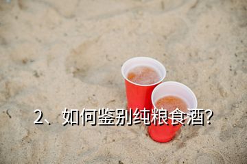 2、如何鉴别纯粮食酒？