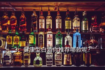 3、健康型白酒你推荐哪款呢？