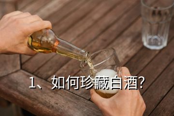 1、如何珍藏白酒？