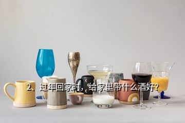 2、过年回家时，给家里带什么酒好？