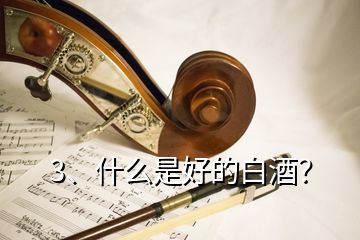 3、什么是好的白酒？