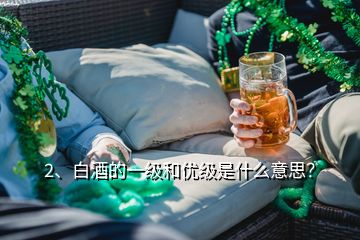 2、白酒的一级和优级是什么意思？