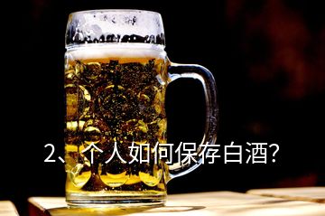 2、个人如何保存白酒？