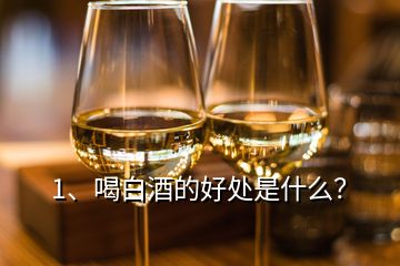 1、喝白酒的好处是什么？