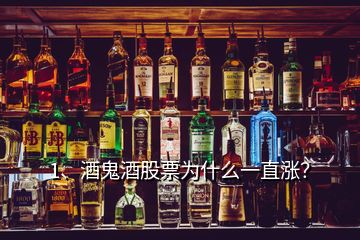 1、酒鬼酒股票为什么一直涨？