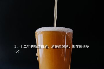 2、十二年的瓶装白酒，酒是杂牌酒，现在价值多少？