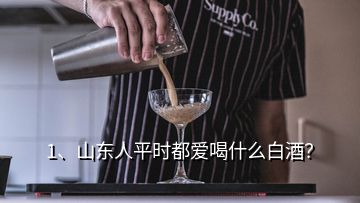 1、山东人平时都爱喝什么白酒？