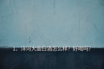 1、洋河大曲白酒怎么样？好喝吗？