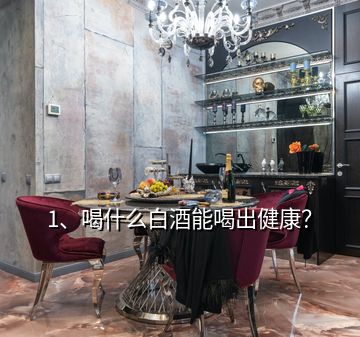 1、喝什么白酒能喝出健康？