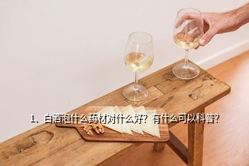 1、白酒泡什么药材对什么好？有什么可以科普？