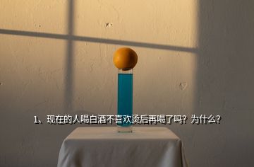 1、现在的人喝白酒不喜欢烫后再喝了吗？为什么？