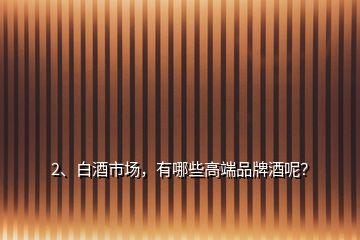 2、白酒市场，有哪些高端品牌酒呢？