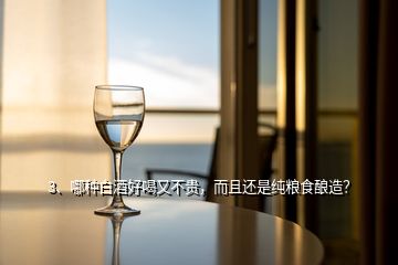 3、哪种白酒好喝又不贵，而且还是纯粮食酿造？