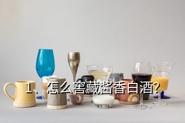 1、怎么窖藏酱香白酒？