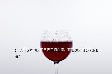 1、为什么中国人不用麦子酿白酒，而西方人用麦子酿白酒？