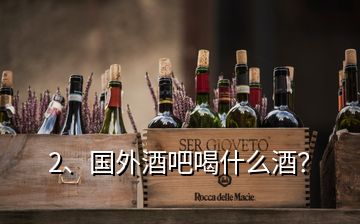 2、国外酒吧喝什么酒？