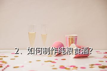 2、如何制作纯粮食酒？