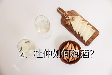 2、杜仲如何泡酒？