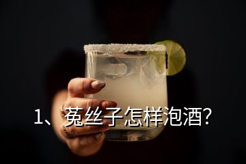 1、菟丝子怎样泡酒？