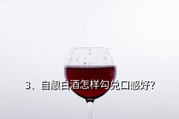 3、自酿白酒怎样勾兑口感好？