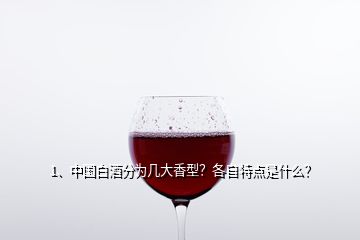 1、中国白酒分为几大香型？各自特点是什么？