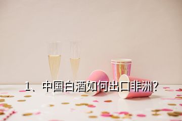 1、中国白酒如何出口非洲？