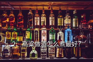 2、高粱做酒怎么煮最好？