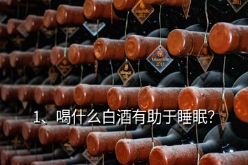 1、喝什么白酒有助于睡眠？