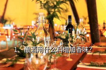 1、酿酒用什么料增加香味？