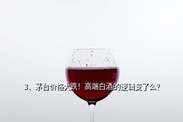 3、茅台价格大跌！高端白酒的逻辑变了么？