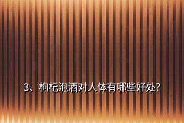 3、枸杞泡酒对人体有哪些好处？