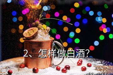 2、怎样做白酒？