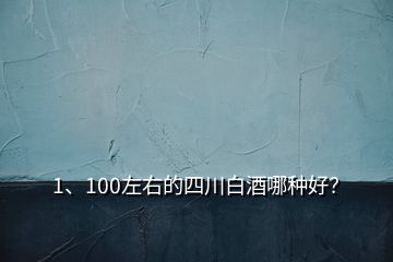 1、100左右的四川白酒哪种好？