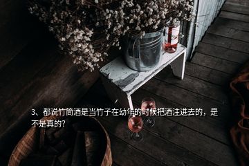 3、都说竹筒酒是当竹子在幼年的时候把酒注进去的，是不是真的？